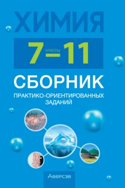 Химия. 7-11 классы. Сборник практико-ориентированных заданий Ирина Голубева и Елена Сеген