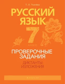 Русский язык. 7 класс. Проверочные задания. Диктанты. Изложения, Татьяна Ткачёва