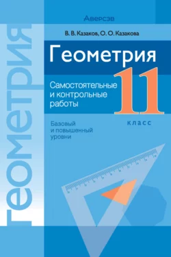 Геометрия. 11 класс. Самостоятельные и контрольные работы (базовый и повышенный уровни), Валерий Казаков