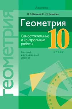 Геометрия. 10 класс. Самостоятельные и контрольные работы (базовый и повышенный уровни), Валерий Казаков