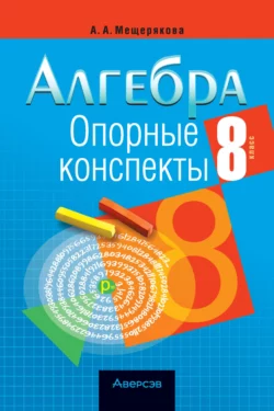 Алгебра. 8 класс. Опорные конспекты, Анжелика Мещерякова