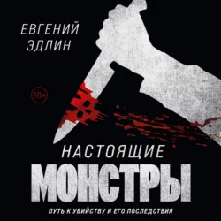 Настоящие монстры. Путь к убийству и его последствия, Евгений Эдлин