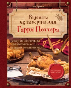 Рецепты из таверны для Гарри Поттера. Угощения из Хогсмида  «Дырявого котла» и других волшебных мест Том Гримм