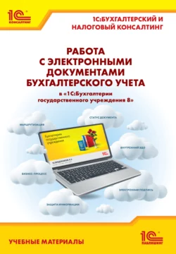 Работа с электронными документами бухгалтерского учета в «1С:Бухгалтерии государственного учреждения 8». Учебные материалы «1С:Бухгалтерский и налоговый консалтинг» (+ epub), Е. Кадыш