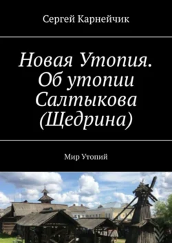 Новая Утопия. Об утопии Салтыкова (Щедрина). Мир Утопий, Сергей Карнейчик