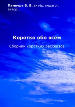 Коротко обо всём. Сборник коротких рассказов Валентин Пампура