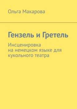 Гензель и Гретель. Инсценировка на немецком языке для кукольного театра, Ольга Макарова