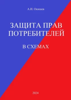 Защита прав потребителей. В схемах, Александр Окишев