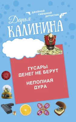 Гусары денег не берут. Неполная дура, Дарья Калинина