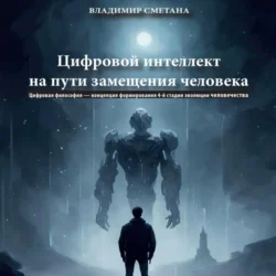 Цифровой интеллект на пути замещения человека. Цифровая философия – концепция формирования 4-й стадии эволюции человечества, Владимир Сметана