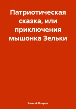 Патриотическая сказка, или приключения мышонка Зельки, Алексей Владимиров