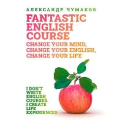 A Fantastic English Course. Change your mind, change your English, change your life, Александр Чумаков