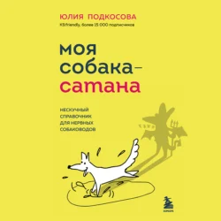 Моя собака – сатана. Нескучный справочник для нервных собаководов, Юлия Подкосова