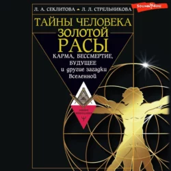 Тайны человека золотой расы. Карма, бессмертие, будущее и другие загадки Вселенной, Лариса Секлитова