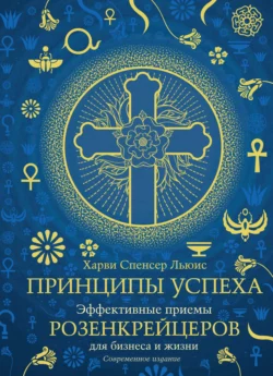 Принципы успеха. Эффективные приемы розенкрейцеров для бизнеса и жизни Харви Спенсер Льюис