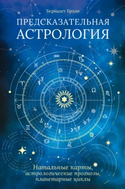 Предсказательная астрология. Натальные карты, астрологические прогнозы, планетарные циклы, Бернадет Брэди