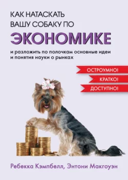 Как натаскать вашу собаку по экономике и разложить по полочкам основные идеи и понятия науки о рынках, Энтони Макгоуэн