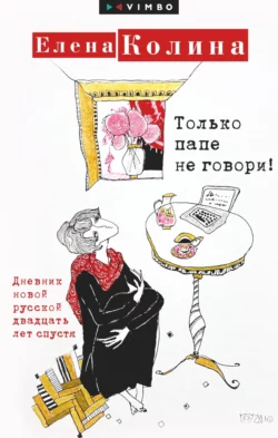 Только папе не говори! Дневник новой русской двадцать лет спустя, Елена Колина