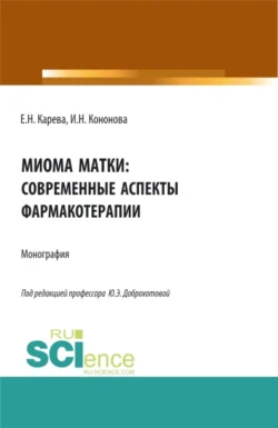 Миома матки: современные аспекты фармакотерапии. (Аспирантура  Бакалавриат  Магистратура). Монография. Юлия Доброхотова и Ирина Кононова