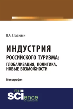 Индустрия российского туризма: глобализация, политика, новые возможности. (Бакалавриат). Монография., Владимир Гладилин