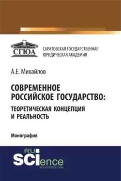 Современное российское государство: теоретическая концепция и реальность. (Бакалавриат, Магистратура, Специалитет). Монография., Анатолий Михайлов