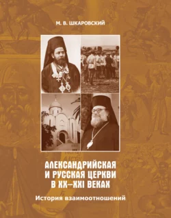 Александрийская и Русская Церкви в XX–XXI веках. История взаимоотношений Михаил Шкаровский