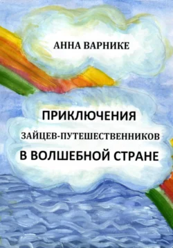 Приключения зайцев-путешественников в волшебной стране, Анна Варнике