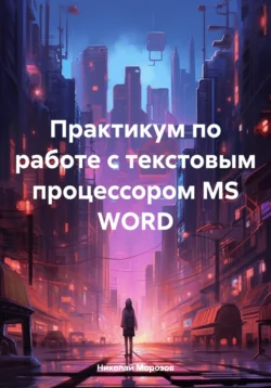 Практикум по работе с текстовым процессором MS WORD, Николай Морозов