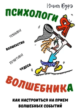 Психология Волшебника: простые техники настройки сознания на волну чудес, волшебства, исполнения желаний, Юния Бурэ