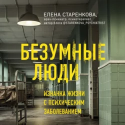 Безумные люди. Изнанка жизни с психическим заболеванием, Елена Старенкова