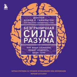 Безграничная сила разума. Как ваше сознание может исцелить ваше тело, Дэвид Гамильтон