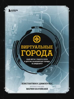 Виртуальные города. Нью-Вегас  Раккун-Сити и другие знаменитые города из видеоигр Константинос Димопулос