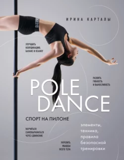 Спорт на пилоне. Pole dance. Элементы, техника, правила безопасной тренировки, Ирина Карталы