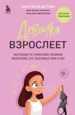 Девочка взрослеет. Инструкция по грамотному половому воспитанию для заботливых мам и пап, Анастасия Дегтева