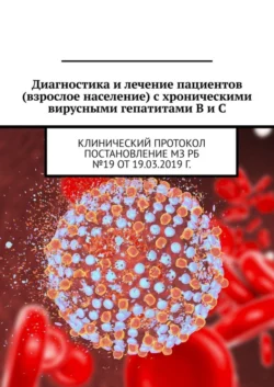 Диагностика и лечение пациентов (взрослое население) с хроническими вирусными гепатитами B и C. Клинический протокол. Постановление МЗ РБ №19 от 19.03.2019 г., Игорь Карпов