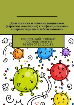 Диагностика и лечение пациентов (взрослое население) с инфекционными и паразитарными заболеваниями. Клинический протокол Постановление МЗ РБ №94 от 13.12.2018 г., Игорь Карпов