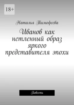 Иванов как нетленный образ яркого представителя эпохи. Повесть, Наталья Тимофеева