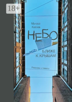 Небо ближе к крышам. Рассказы и повести Михаил Касоев