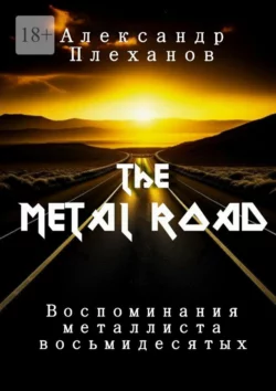 The Metal Road. Воспоминания металлиста восьмидесятых, Александр Плеханов