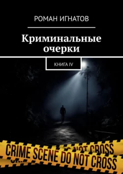 Криминальные очерки. Книга IV Роман Игнатов