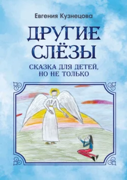 Другие слёзы. Сказка для детей, но не только…, Евгения Кузнецова