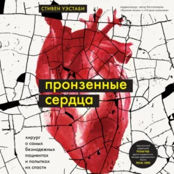 Пронзенные сердца. Хирург о самых безнадежных пациентах и попытках их спасти Стивен Уэстаби