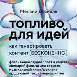 Топливо для идей. Как генерировать контент бесконечно, Мелани Дезиель