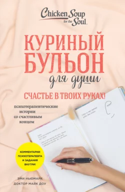 Куриный бульон для души. Счастье в твоих руках! Психотерапевтические истории со счастливым концом Эми Ньюмарк и Майк Доу