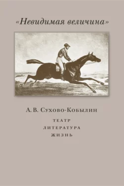 «Невидимая величина». А. В. Сухово-Кобылин. Театр  литература  жизнь 