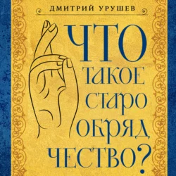 Что такое старообрядчество?, Дмитрий Урушев