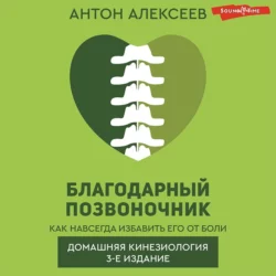 Благодарный позвоночник. Как навсегда избавить его от боли. Домашняя кинезиология Антон Алексеев