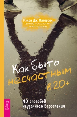 Как быть несчастным в 20+: 40 способов неудачного взросления, Рэнди Патерсон