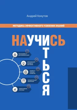 Научись учиться. Методика эффективного усвоения знаний, Андрей Хомутов