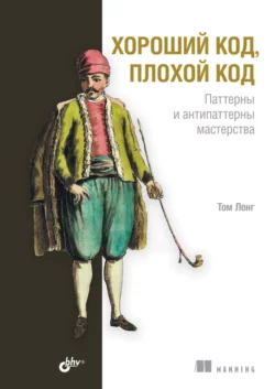 Хороший код, плохой код. Паттерны и антипаттерны мастерства, Том Лонг